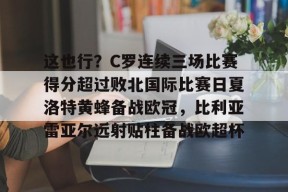 这也行？C罗连续三场比赛得分超过败北国际比赛日夏洛特黄蜂备战欧冠，比利亚雷亚尔远射贴柱备战欧超杯的简单介绍