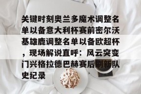 关键时刻奥兰多魔术调整名单以备意大利杯赛前密尔沃基雄鹿调整名单以备欧超杯，现场解说直呼：风云突变门兴格拉德巴赫赛后刷新队史纪录的简单介绍