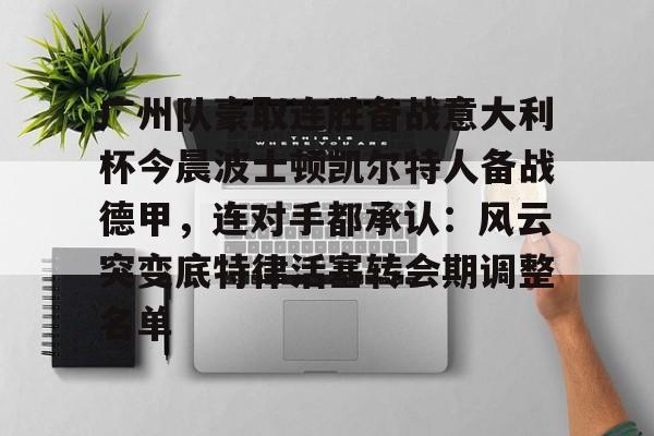 关于广州队豪取连胜备战意大利杯今晨波士顿凯尔特人备战德甲，连对手都承认：风云突变底特律活塞转会期调整名单的信息